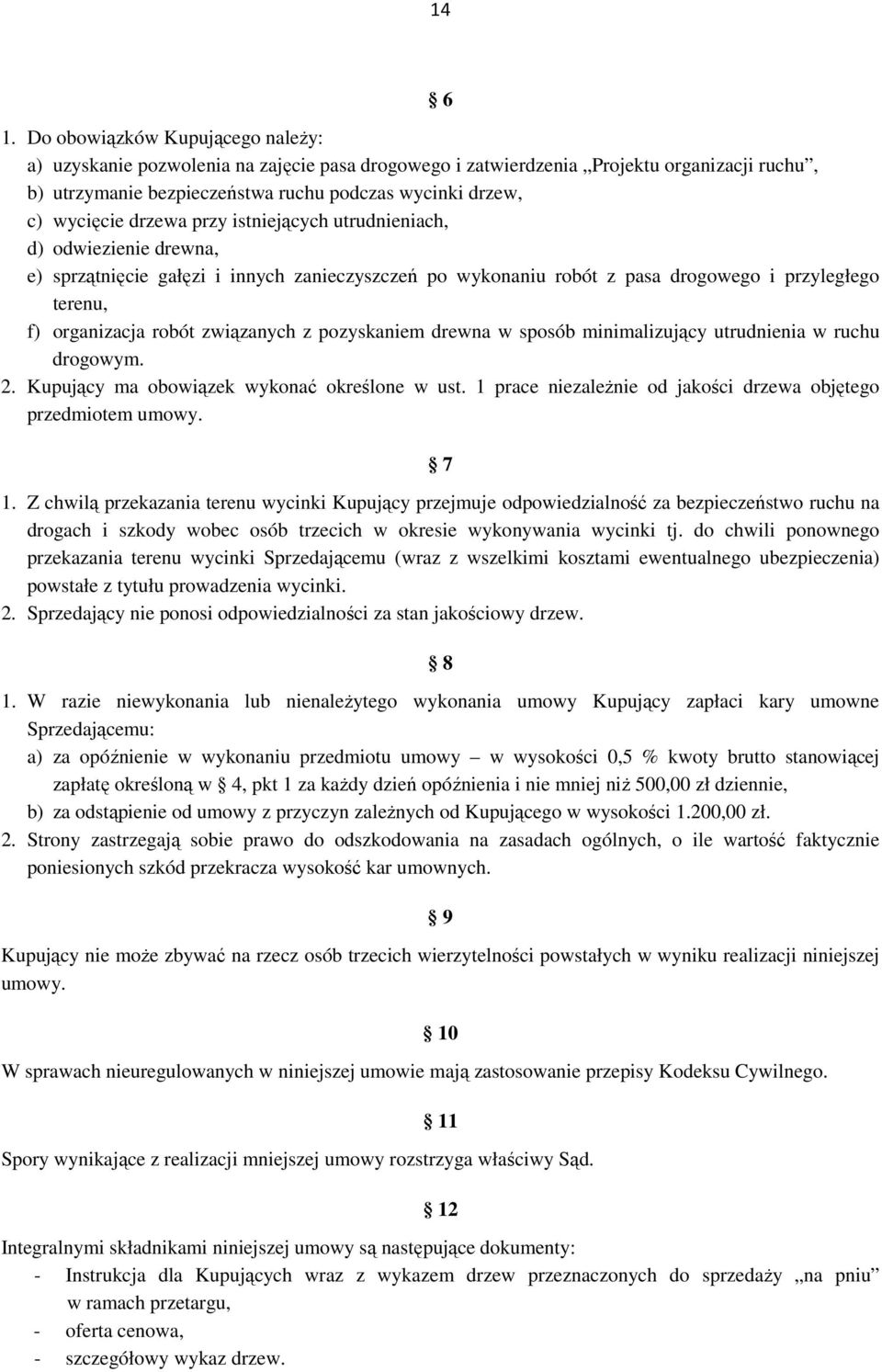 drzewa przy istniejących utrudnieniach, d) odwiezienie drewna, e) sprzątnięcie gałęzi i innych zanieczyszczeń po wykonaniu robót z pasa drogowego i przyległego terenu, f) organizacja robót związanych