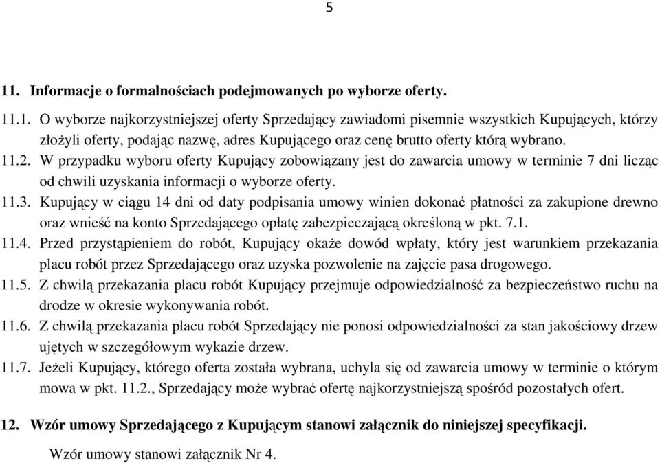 Kupujący w ciągu 14 dni od daty podpisania umowy winien dokonać płatności za zakupione drewno oraz wnieść na konto Sprzedającego opłatę zabezpieczającą określoną w pkt. 7.1. 11.4. Przed przystąpieniem do robót, Kupujący okaŝe dowód wpłaty, który jest warunkiem przekazania placu robót przez Sprzedającego oraz uzyska pozwolenie na zajęcie pasa drogowego.