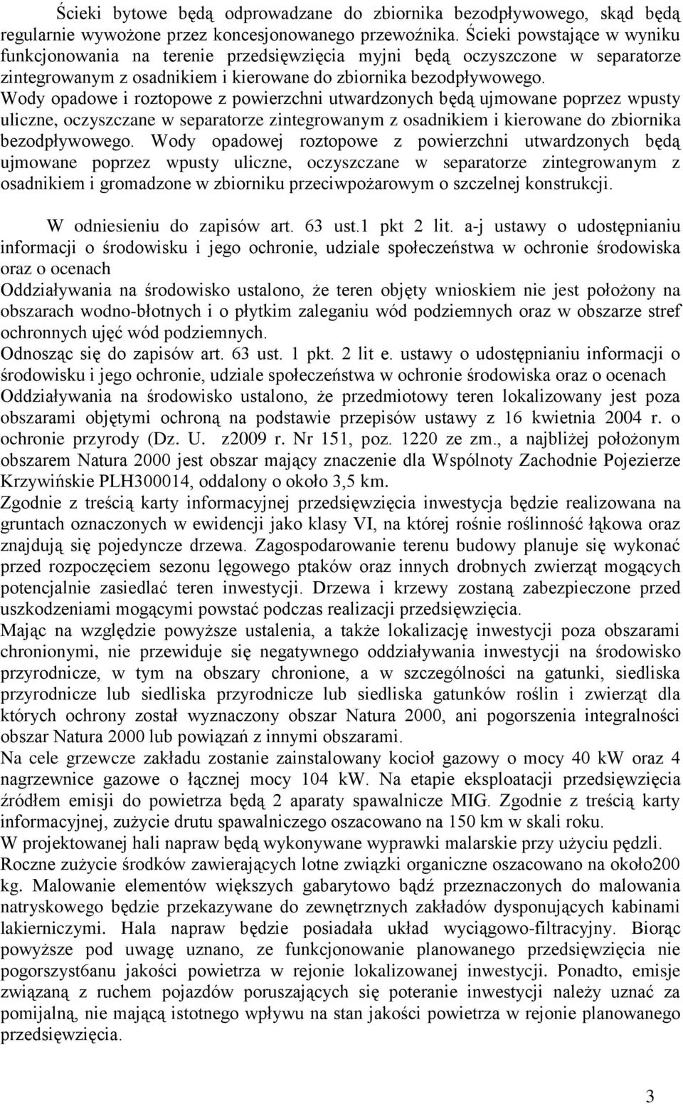 Wody opadowe i roztopowe z powierzchni utwardzonych będą ujmowane poprzez wpusty uliczne, oczyszczane w separatorze zintegrowanym z osadnikiem i kierowane do zbiornika bezodpływowego.