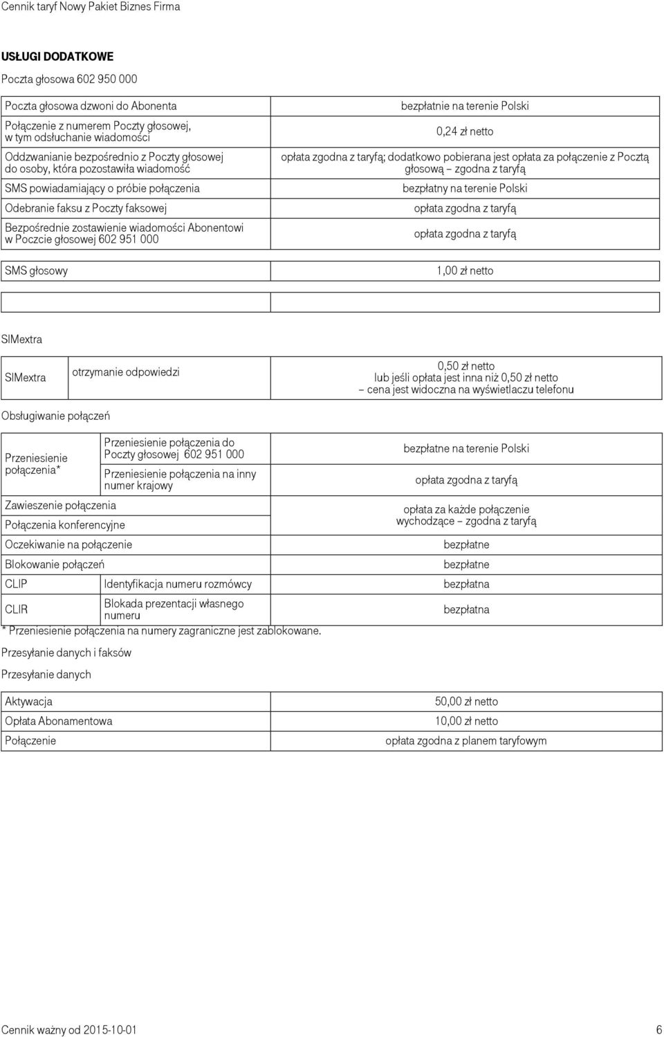 bezpłatnie na terenie Polski 0,24 zł netto opłata zgodna z taryfą; dodatkowo pobierana jest opłata za połączenie z Pocztą głosową zgodna z taryfą bezpłatny na terenie Polski opłata zgodna z taryfą