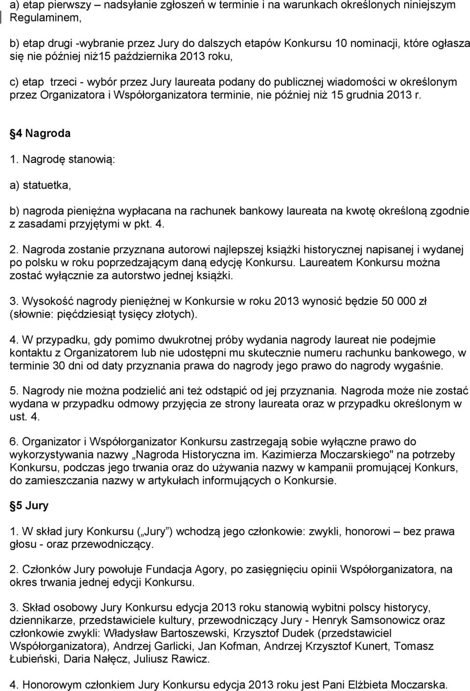 grudnia 2013 r. 4 Nagroda 1. Nagrodę stanowią: a) statuetka, b) nagroda pieniężna wypłacana na rachunek bankowy laureata na kwotę określoną zgodnie z zasadami przyjętymi w pkt. 4. 2. Nagroda zostanie przyznana autorowi najlepszej książki historycznej napisanej i wydanej po polsku w roku poprzedzającym daną edycję Konkursu.