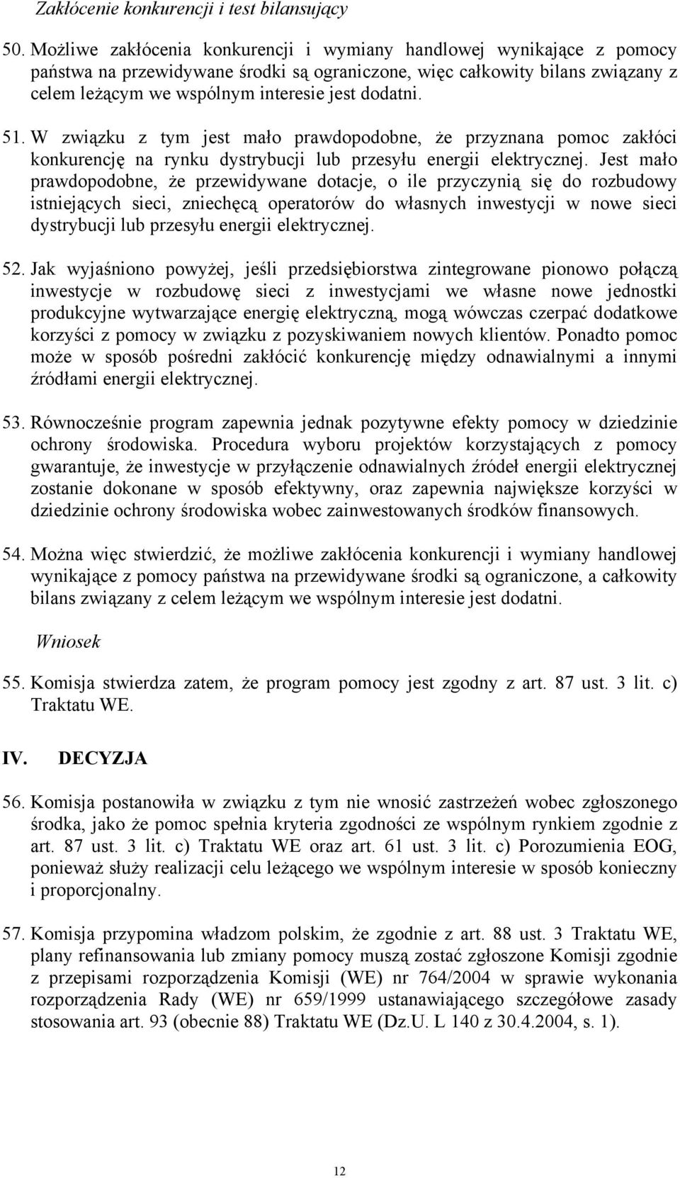 51. W związku z tym jest mało prawdopodobne, że przyznana pomoc zakłóci konkurencję na rynku dystrybucji lub przesyłu energii elektrycznej.