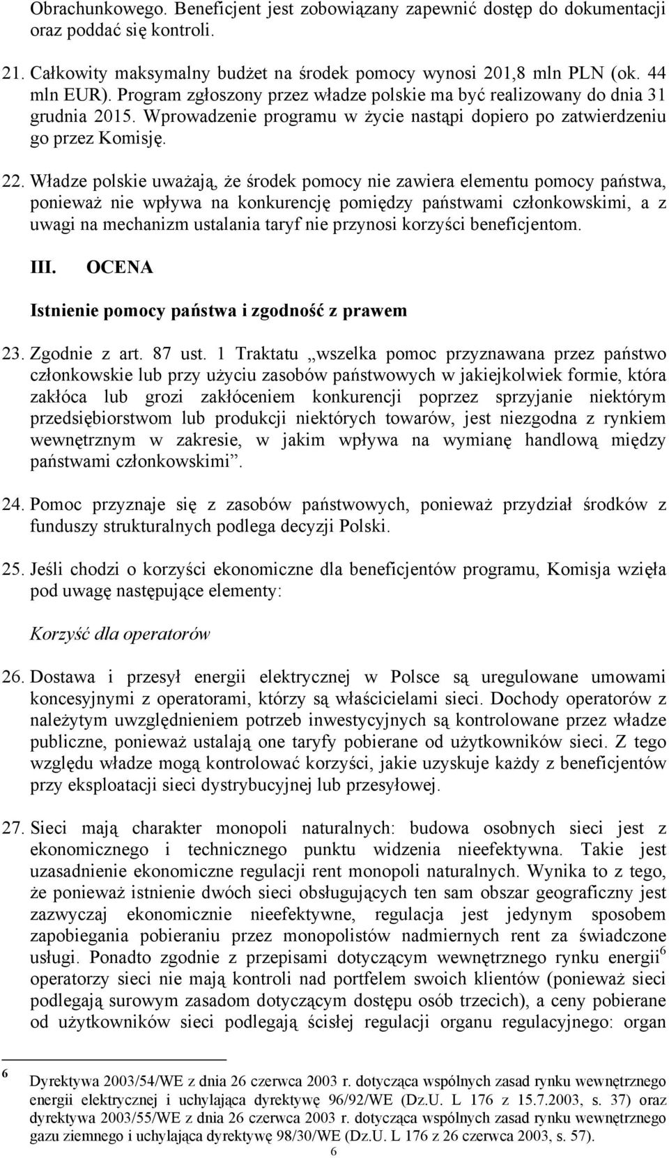 Władze polskie uważają, że środek pomocy nie zawiera elementu pomocy państwa, ponieważ nie wpływa na konkurencję pomiędzy państwami członkowskimi, a z uwagi na mechanizm ustalania taryf nie przynosi