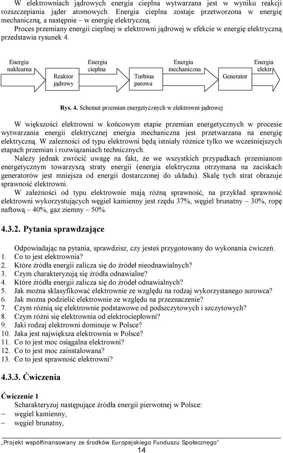 Proces przemiany energii cieplnej w elektrowni jądrowej w efekcie w energię elektryczną przedstawia rysunek 4. Energia Energia Energia Energia nuklearna cieplna mechaniczna elektr.