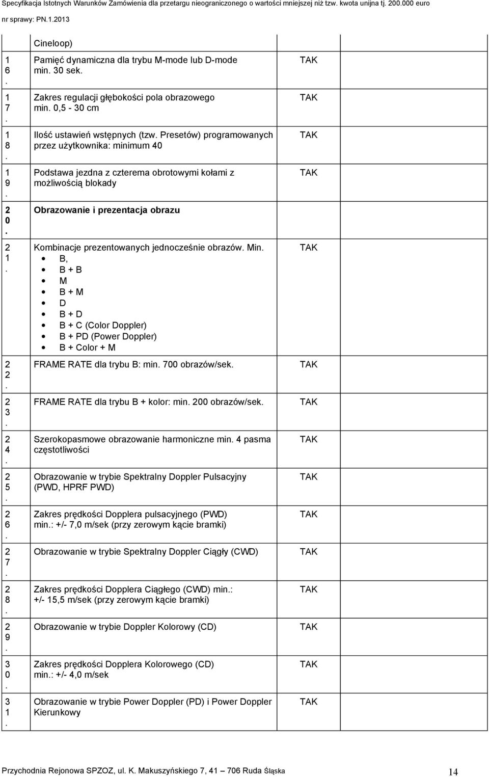 blokady Obrazowanie i prezentacja obrazu Kombinacje prezentowanych jednocześnie obrazów Min B, B + B M B + M D B + D B + C (Color Doppler) B + PD (Power Doppler) B + Color + M FRAME RATE dla trybu B: