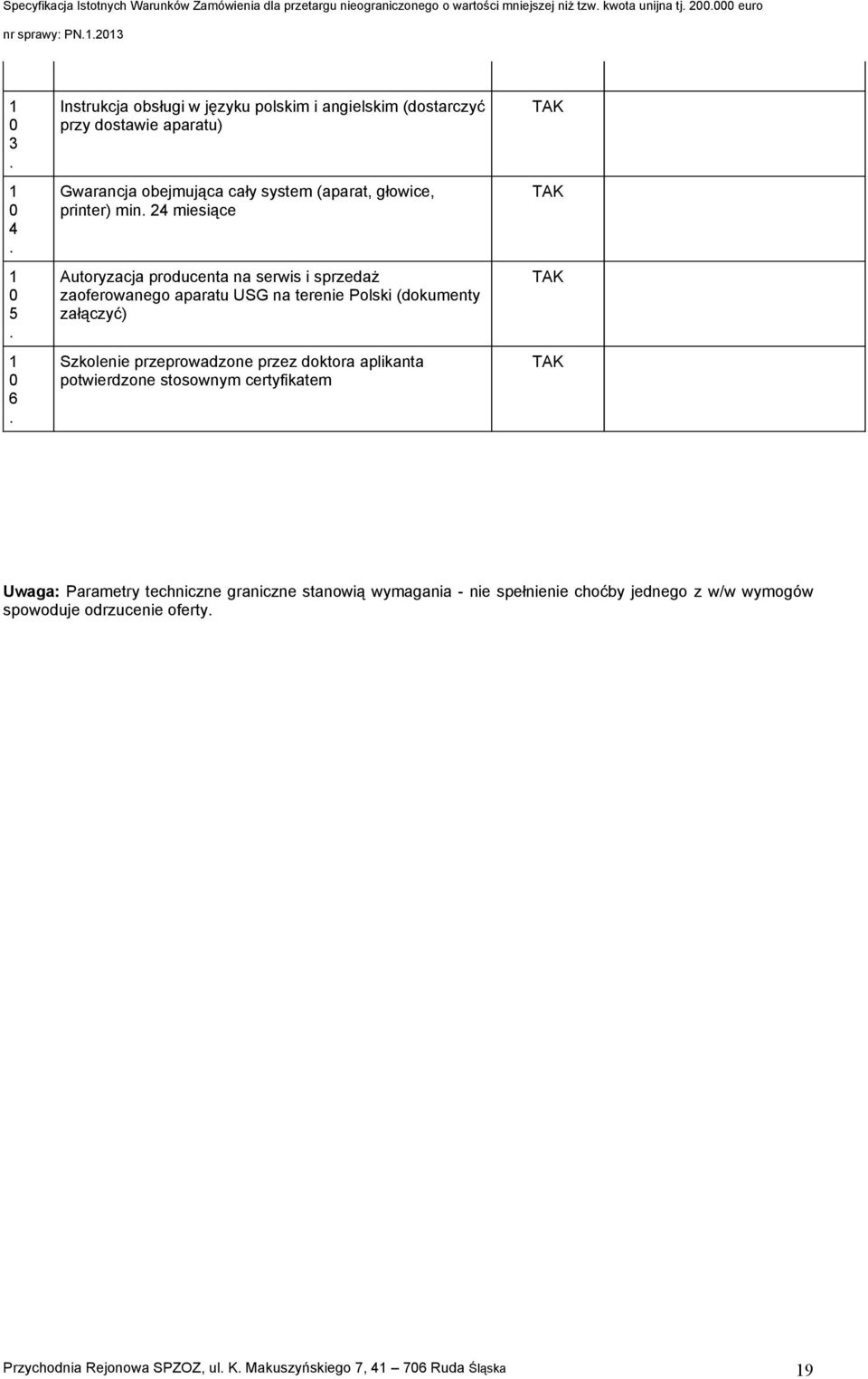 sprzedaż zaoferowanego aparatu USG na terenie Polski (dokumenty załączyć) Szkolenie przeprowadzone przez doktora aplikanta potwierdzone stosownym certyfikatem Uwaga: