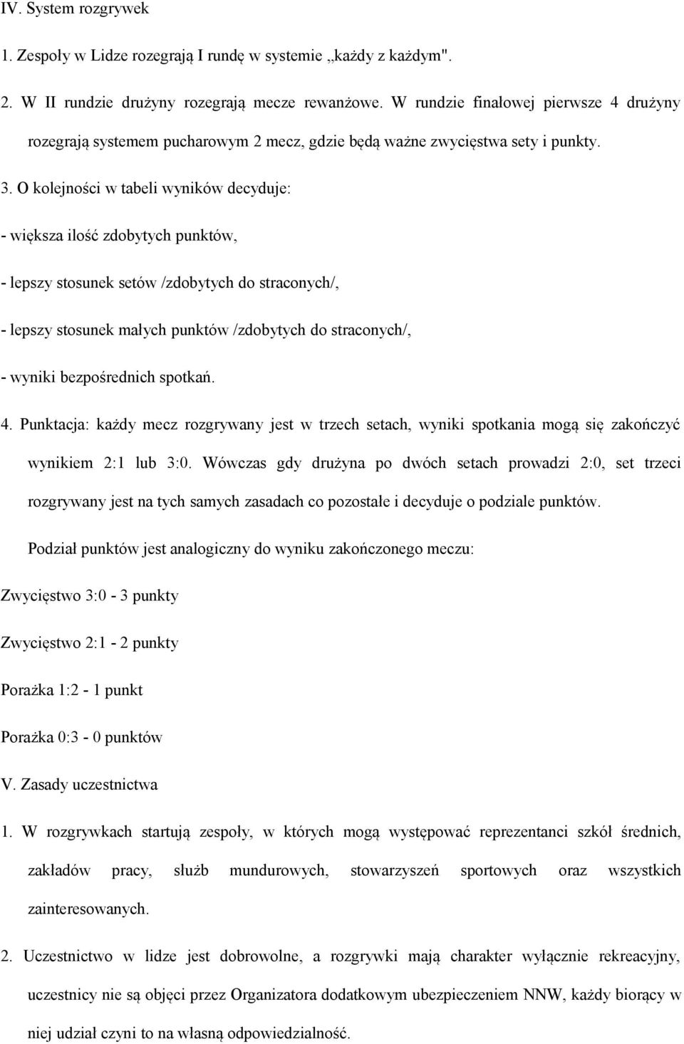 O kolejności w tabeli wyników decyduje: - większa ilość zdobytych punktów, - lepszy stosunek setów /zdobytych do straconych/, - lepszy stosunek małych punktów /zdobytych do straconych/, - wyniki