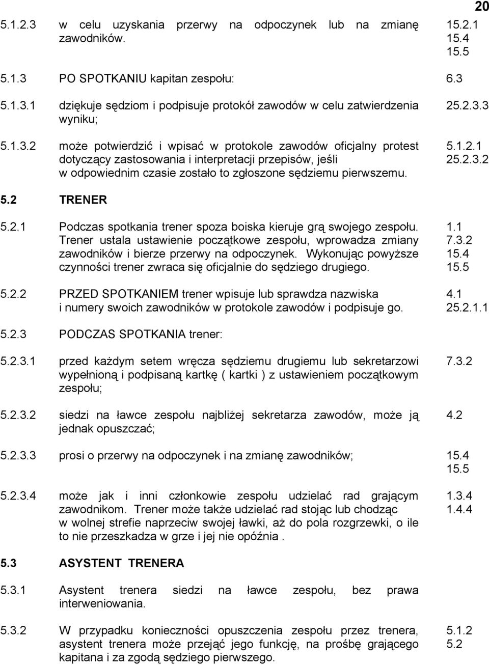 interpretacji przepisów, jeśli w odpowiednim czasie zostało to zgłoszone sędziemu pierwszemu. TRENER Podczas spotkania trener spoza boiska kieruje grą swojego zespołu.