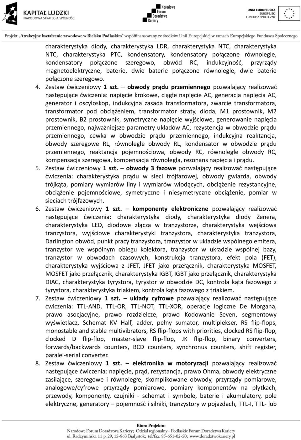 obwody prądu przemiennego pozwalający realizować następujące ćwiczenia: napięcie krokowe, ciągłe napięcie AC, generacja napięcia AC, generator i oscyloskop, indukcyjna zasada transformatora, zwarcie