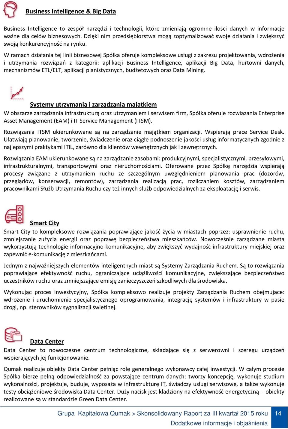 W ramach działania tej linii biznesowej Spółka oferuje kompleksowe usługi z zakresu projektowania, wdrożenia i utrzymania rozwiązań z kategorii: aplikacji Business Intelligence, aplikacji Big Data,