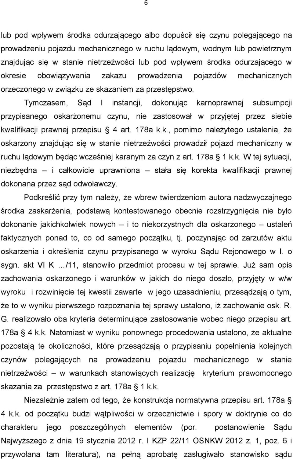 Tymczasem, Sąd I instancji, dokonując karnoprawnej subsumpcji przypisanego oskarżonemu czynu, nie zastosował w przyjętej przez siebie kwalifikacji prawnej przepisu 4 art. 178a k.k., pomimo należytego ustalenia, że oskarżony znajdując się w stanie nietrzeźwości prowadził pojazd mechaniczny w ruchu lądowym będąc wcześniej karanym za czyn z art.