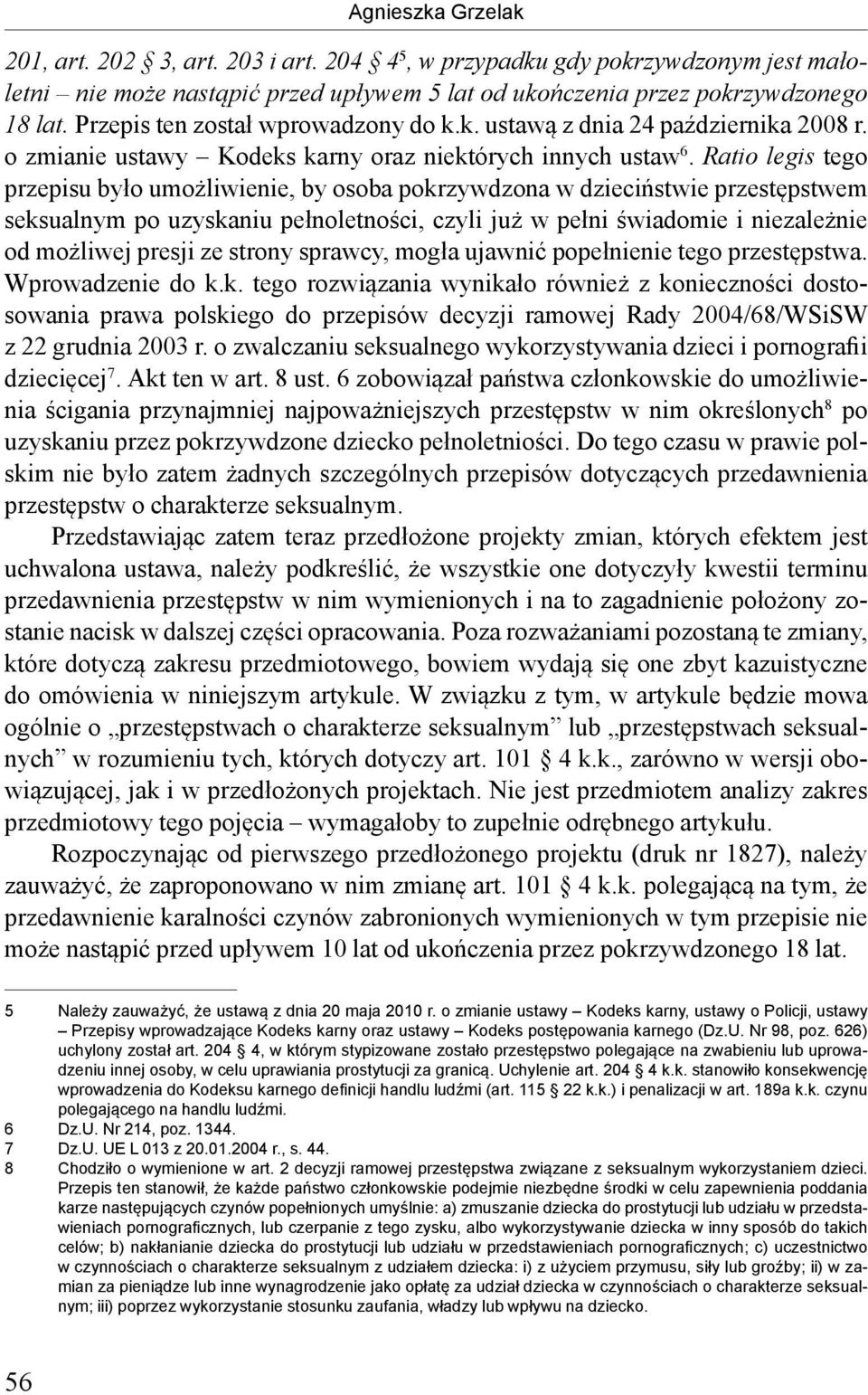 Ratio legis tego przepisu było umożliwienie, by osoba pokrzywdzona w dzieciństwie przestępstwem seksualnym po uzyskaniu pełnoletności, czyli już w pełni świadomie i niezależnie od możliwej presji ze