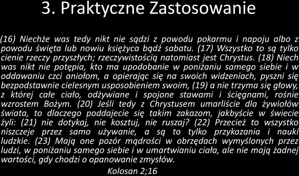 (18) Niech was nikt nie potępia, kto ma upodobanie w poniżaniu samego siebie i w oddawaniu czci aniołom, a opierając się na swoich widzeniach, pyszni się bezpodstawnie cielesnym usposobieniem swoim,