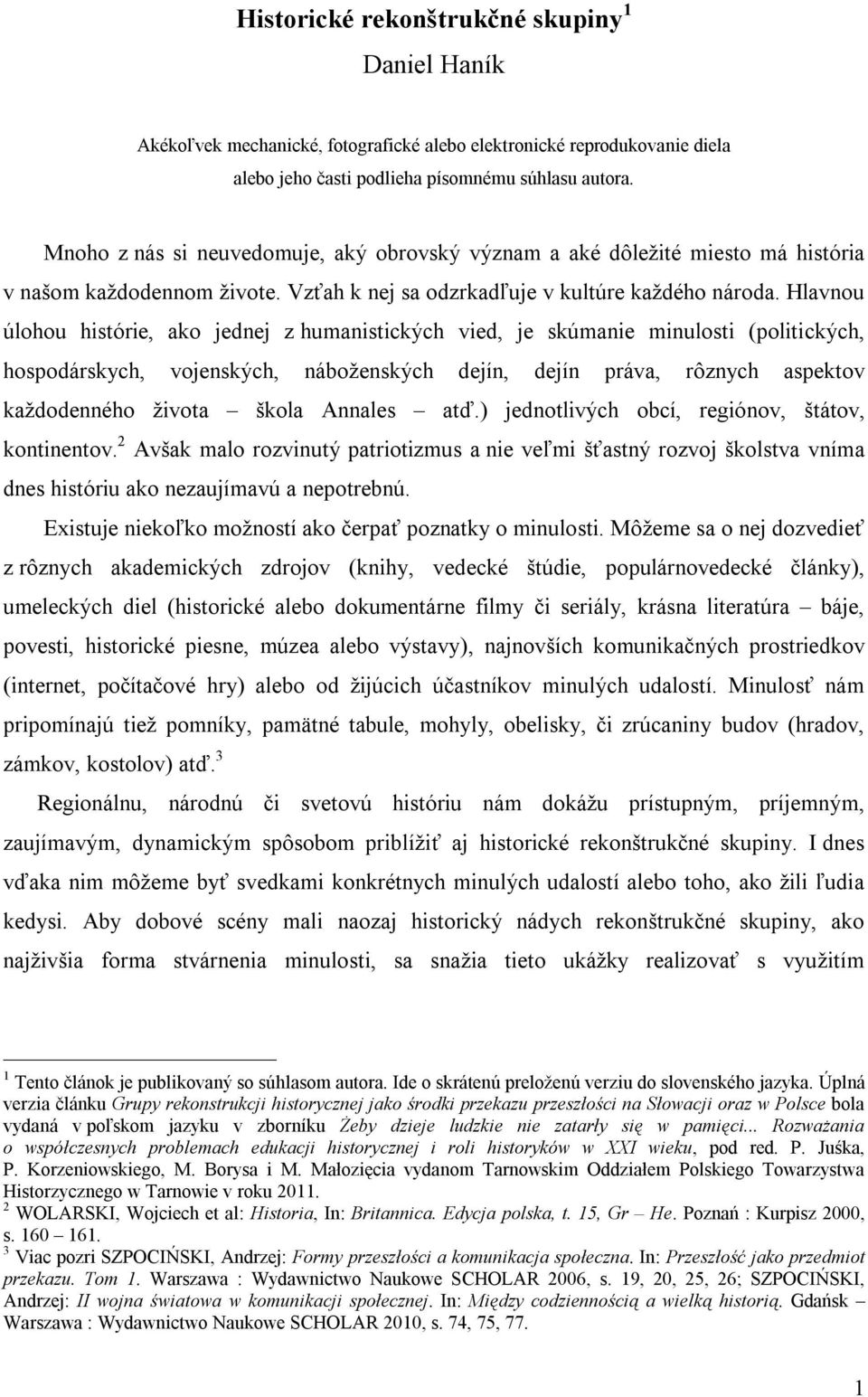 Hlavnou úlohou histórie, ako jednej z humanistických vied, je skúmanie minulosti (politických, hospodárskych, vojenských, náboženských dejín, dejín práva, rôznych aspektov každodenného života škola