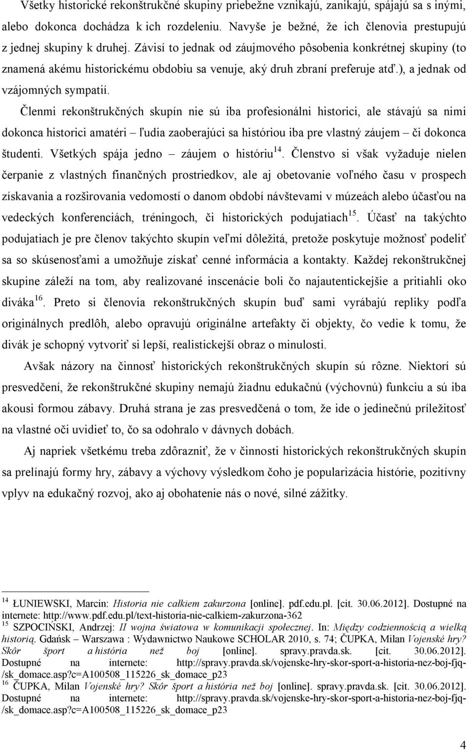 Závisí to jednak od záujmového pôsobenia konkrétnej skupiny (to znamená akému historickému obdobiu sa venuje, aký druh zbraní preferuje atď.), a jednak od vzájomných sympatií.