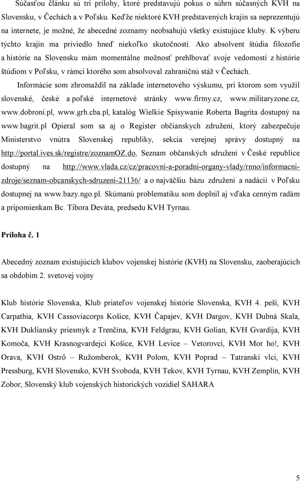 Ako absolvent štúdia filozofie a histórie na Slovensku mám momentálne možnosť prehlbovať svoje vedomosti z histórie štúdiom v Poľsku, v rámci ktorého som absolvoval zahraničnú stáž v Čechách.