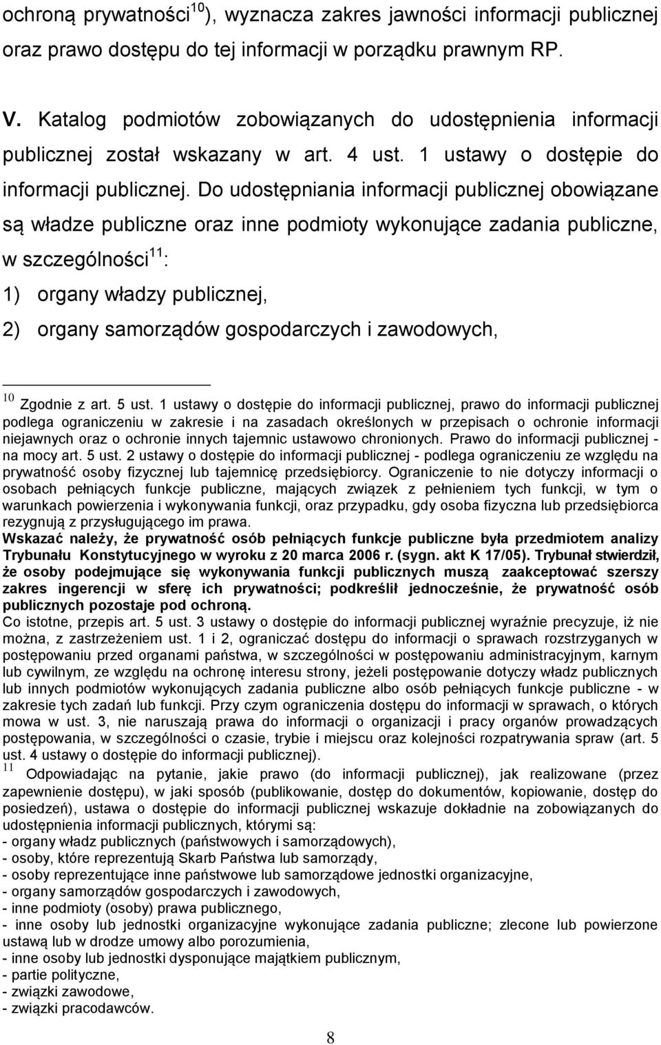 Do udostępniania informacji publicznej obowiązane są władze publiczne oraz inne podmioty wykonujące zadania publiczne, w szczególności 11 : 1) organy władzy publicznej, 2) organy samorządów