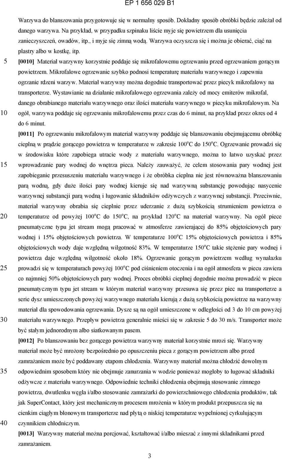 Warzywa oczyszcza się i można je obierać, ciąć na plastry albo w kostkę, itp. [00] Materiał warzywny korzystnie poddaje się mikrofalowemu ogrzewaniu przed ogrzewaniem gorącym powietrzem.