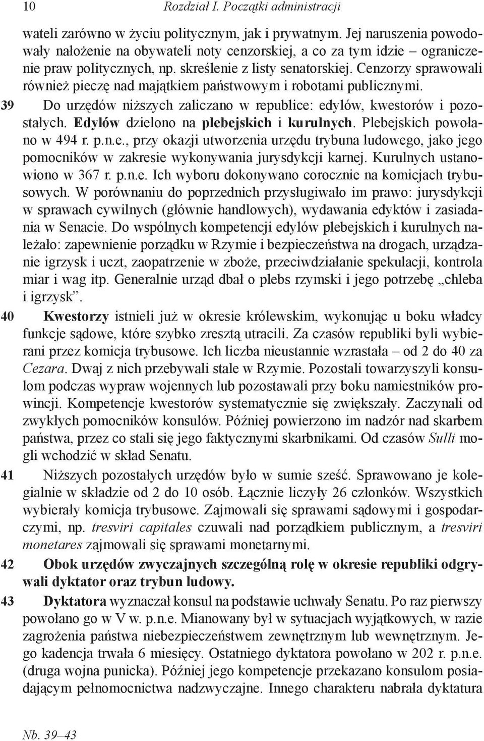 Cenzorzy sprawowali również pieczę nad majątkiem państwowym i robotami publicznymi. Do urzędów niższych zaliczano w republice: edylów, kwestorów i pozostałych.