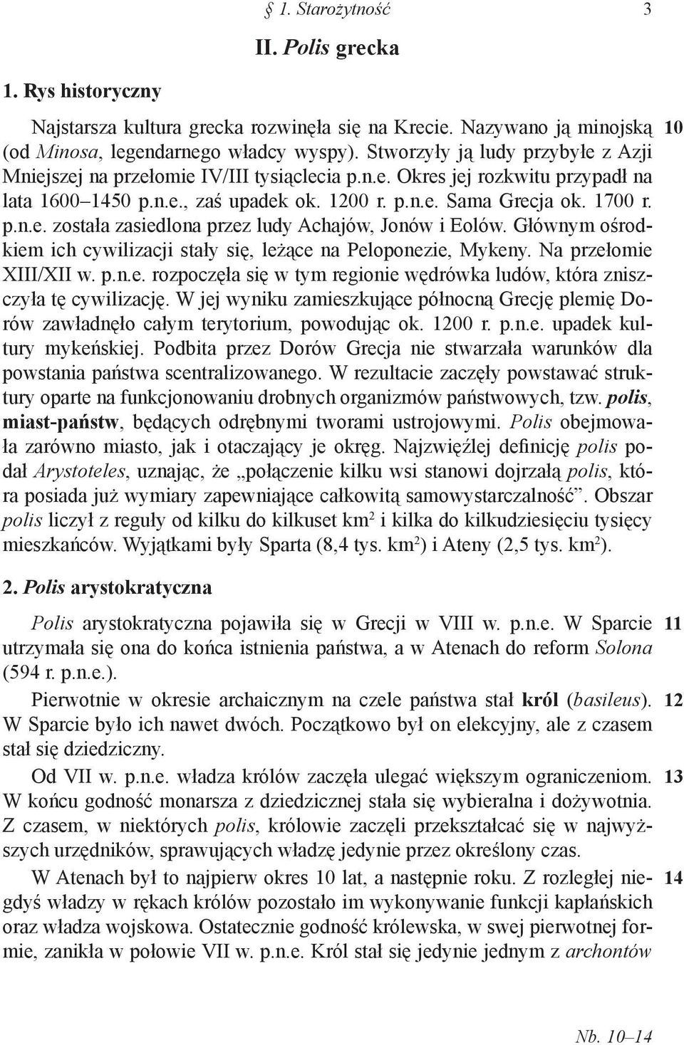 Głównym ośrodkiem ich cywilizacji stały się, leżące na Peloponezie, Mykeny. Na przełomie XIII/XII w. p.n.e. rozpoczęła się w tym regionie wędrówka ludów, która zniszczyła tę cywilizację.