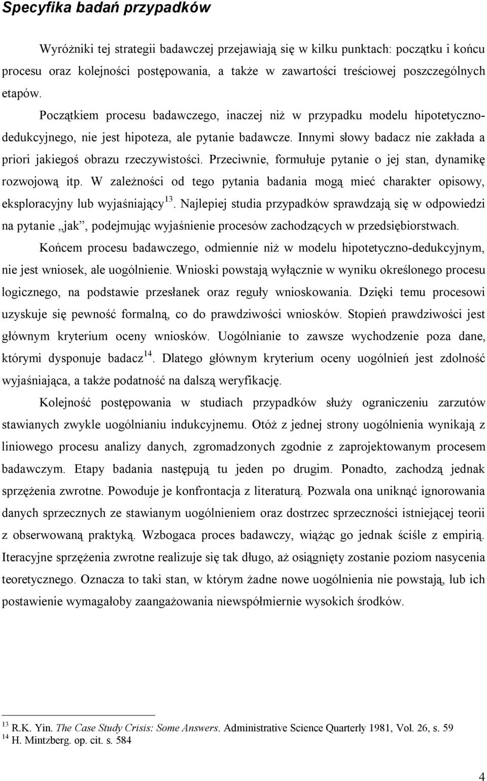 Innymi słowy badacz nie zakłada a priori jakiegoś obrazu rzeczywistości. Przeciwnie, formułuje pytanie o jej stan, dynamikę rozwojową itp.