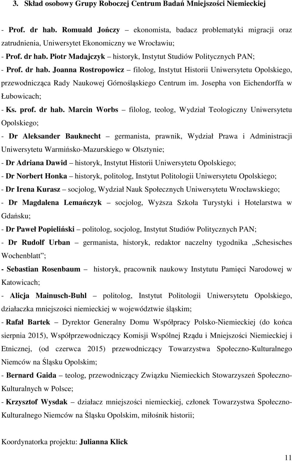 dr hab. Joanna Rostropowicz filolog, Instytut Historii Uniwersytetu Opolskiego, przewodnicząca Rady Naukowej Górnośląskiego Centrum im. Josepha von Eichendorffa w Łubowicach; - Ks. prof. dr hab.