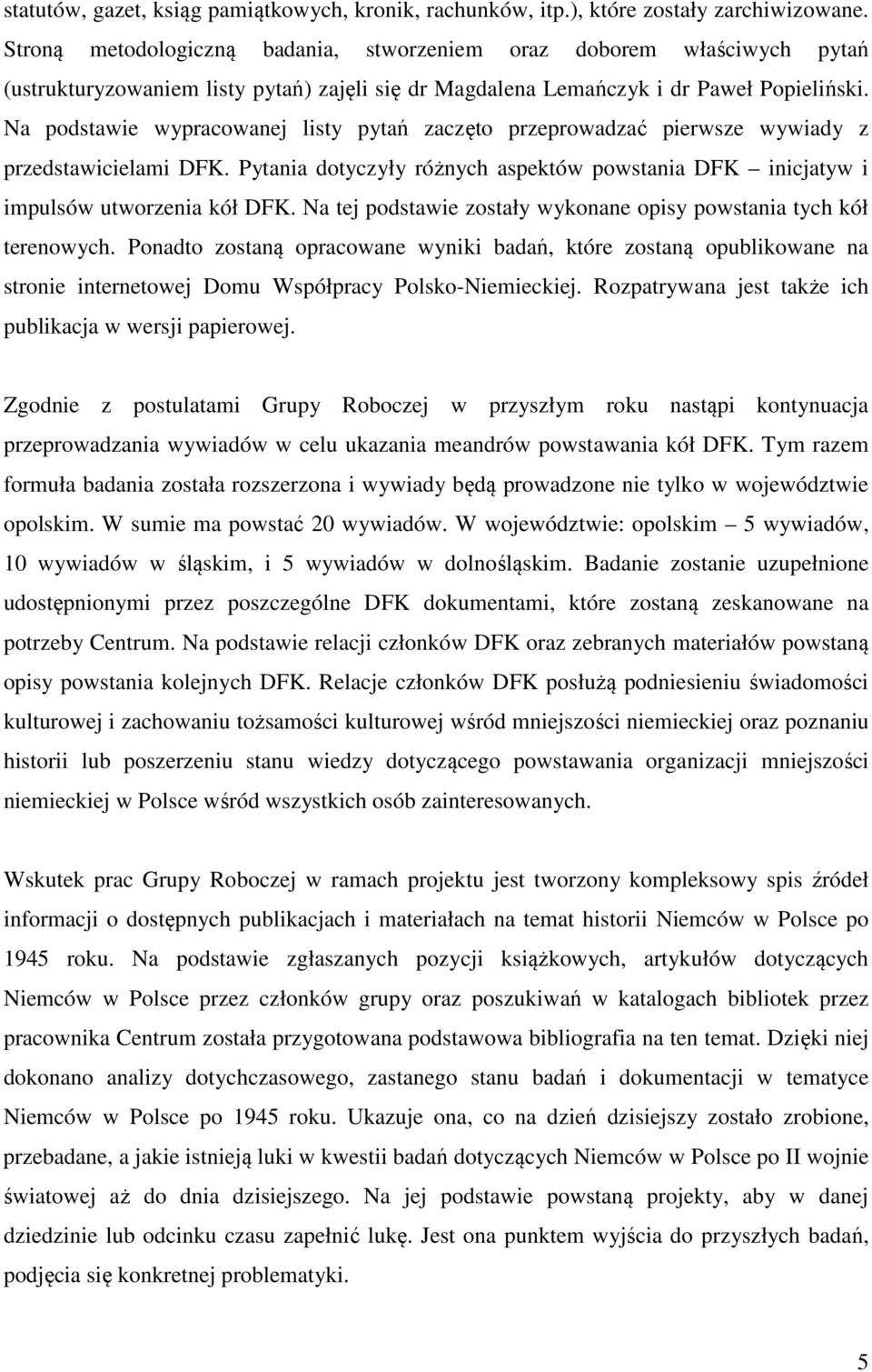 Na podstawie wypracowanej listy pytań zaczęto przeprowadzać pierwsze wywiady z przedstawicielami DFK. Pytania dotyczyły różnych aspektów powstania DFK inicjatyw i impulsów utworzenia kół DFK.