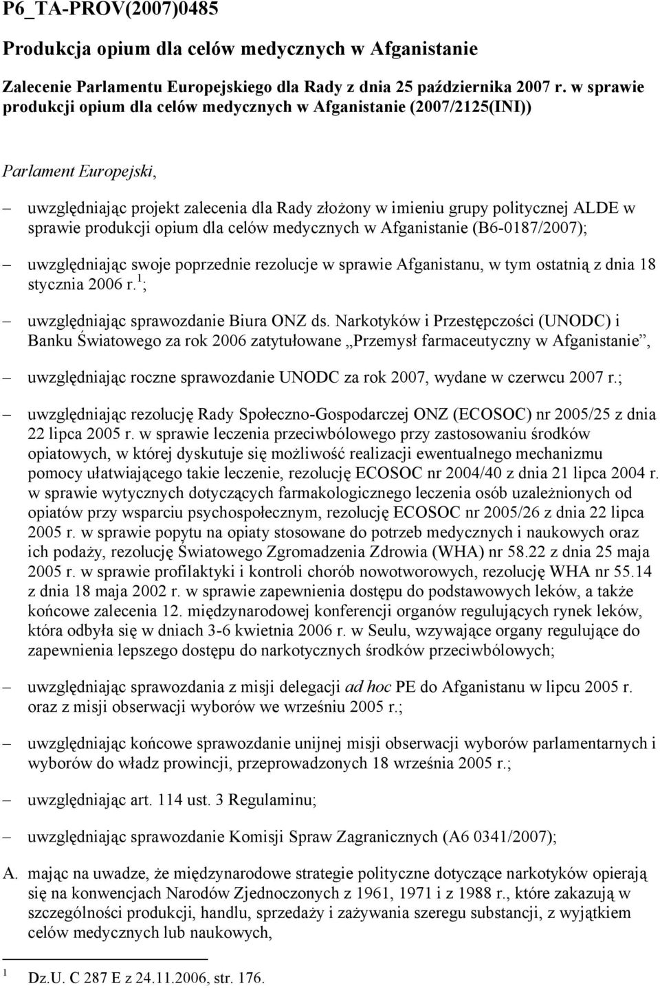 produkcji opium dla celów medycznych w Afganistanie (B6-0187/2007); uwzględniając swoje poprzednie rezolucje w sprawie Afganistanu, w tym ostatnią z dnia 18 stycznia 2006 r.