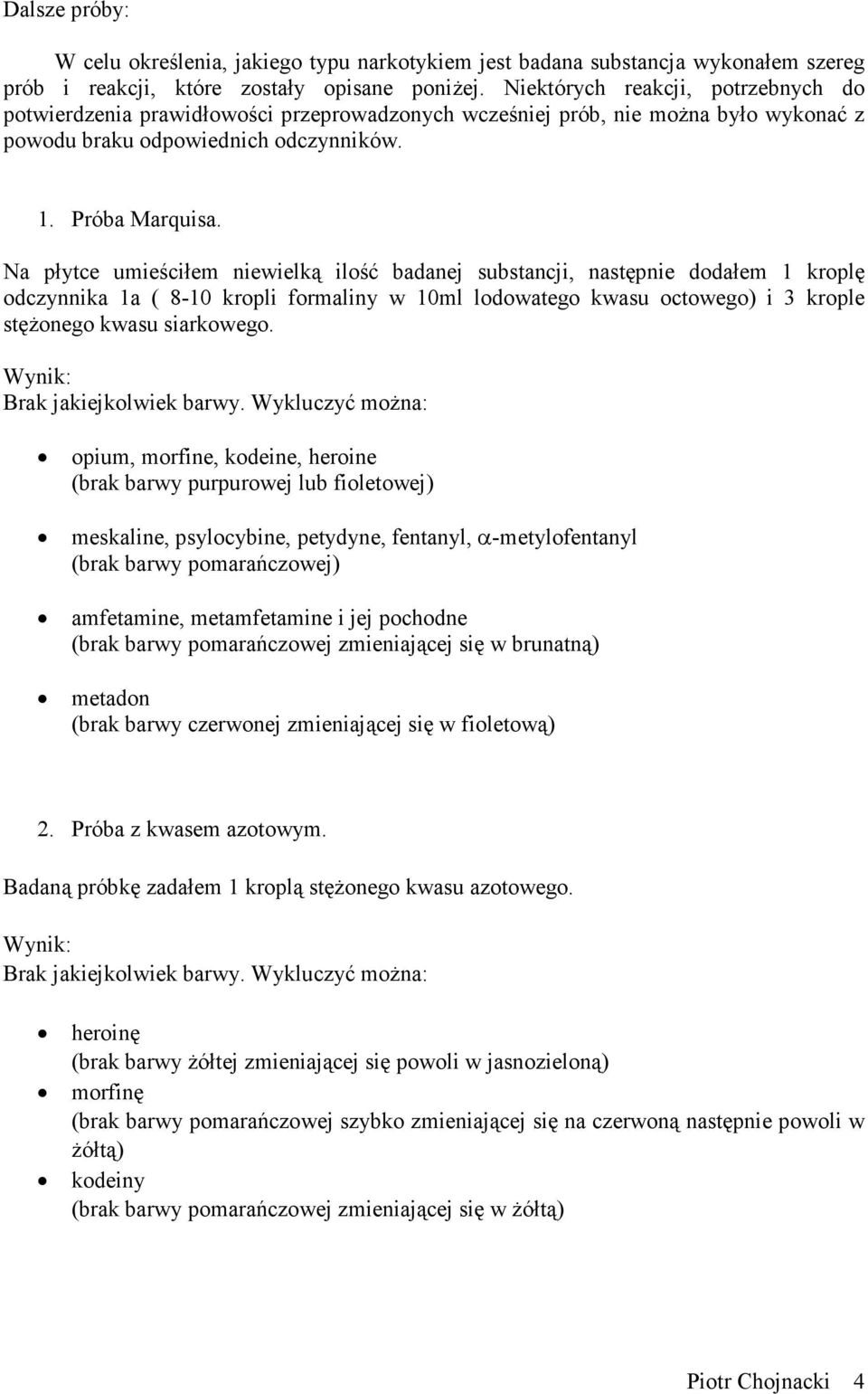 Na płytce umieściłem niewielką ilość badanej substancji, następnie dodałem 1 kroplę odczynnika 1a ( 8-10 kropli formaliny w 10ml lodowatego kwasu octowego) i 3 krople stężonego kwasu siarkowego.