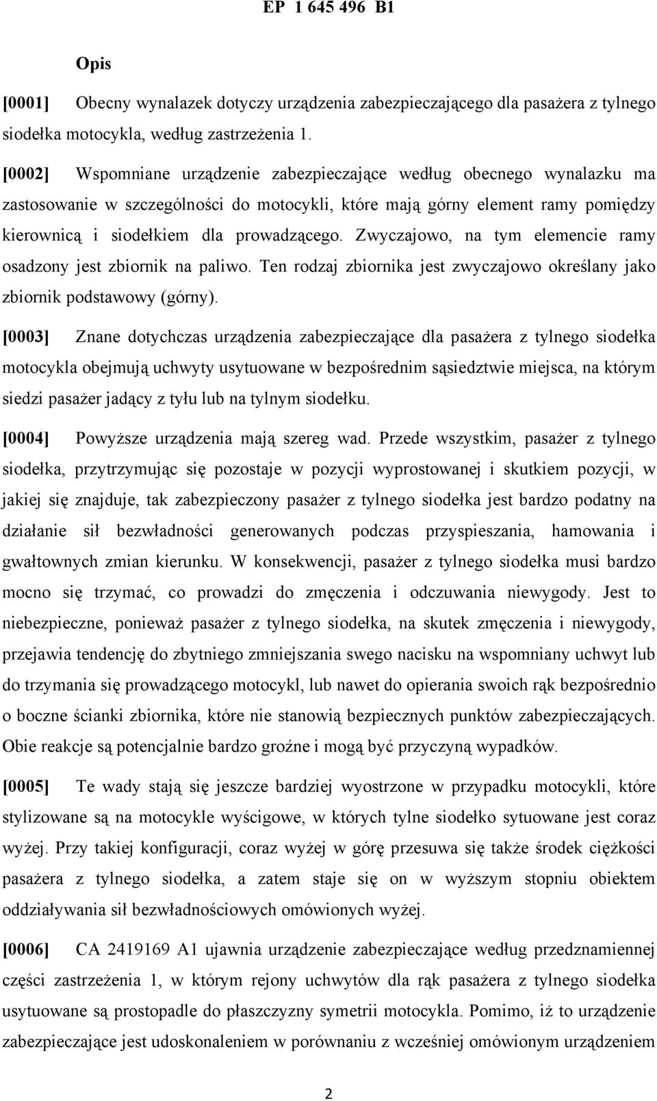 Zwyczajowo, na tym elemencie ramy osadzony jest zbiornik na paliwo. Ten rodzaj zbiornika jest zwyczajowo określany jako zbiornik podstawowy (górny).