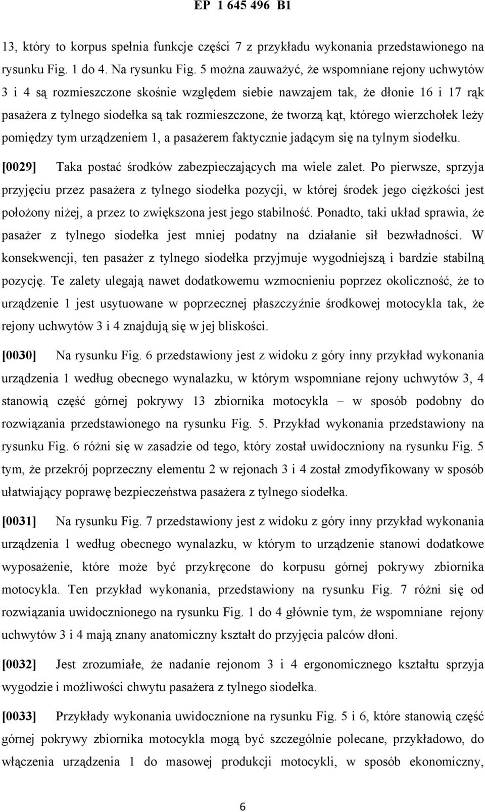 którego wierzchołek leży pomiędzy tym urządzeniem 1, a pasażerem faktycznie jadącym się na tylnym siodełku. [0029] Taka postać środków zabezpieczających ma wiele zalet.