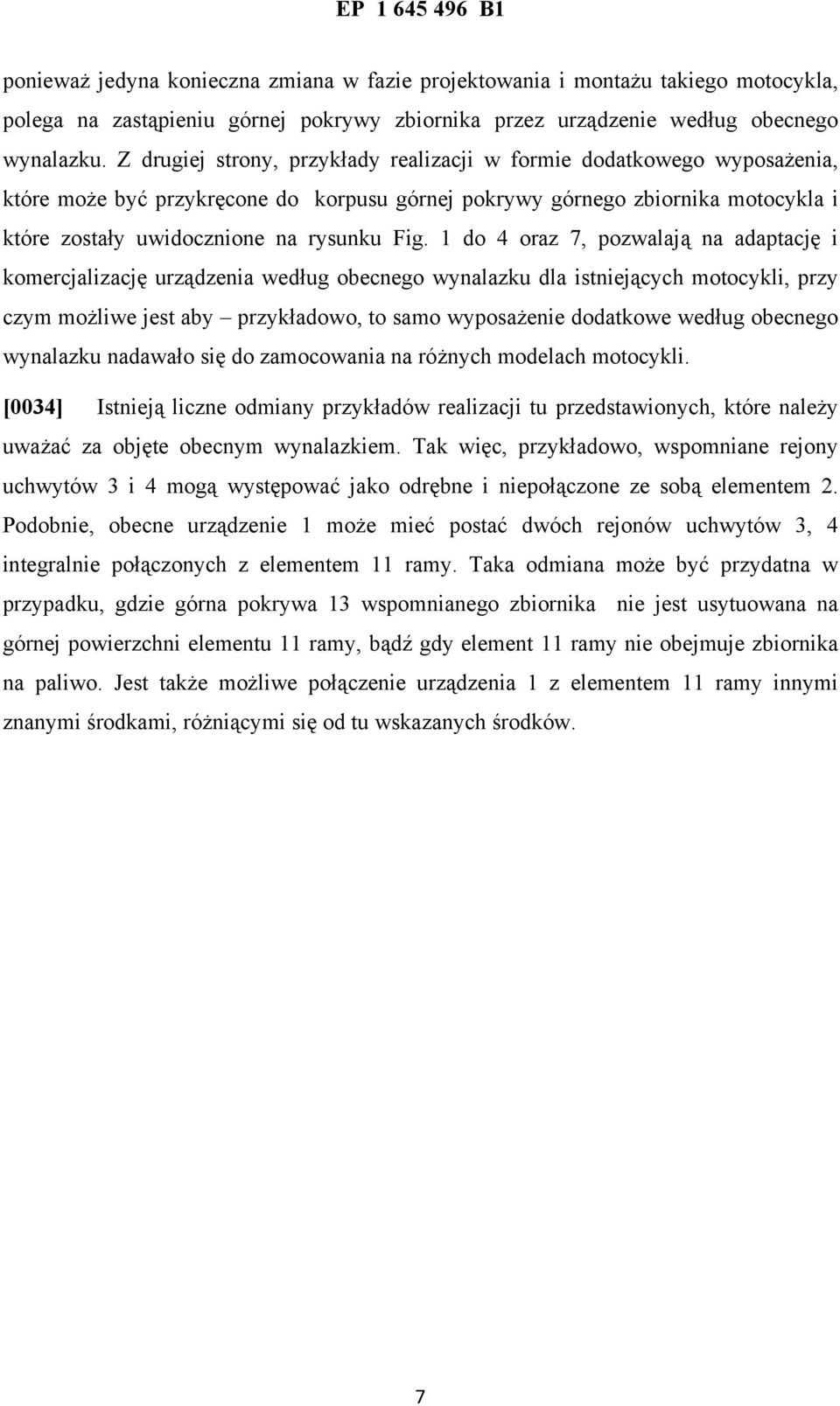 1 do 4 oraz 7, pozwalają na adaptację i komercjalizację urządzenia według obecnego wynalazku dla istniejących motocykli, przy czym możliwe jest aby przykładowo, to samo wyposażenie dodatkowe według