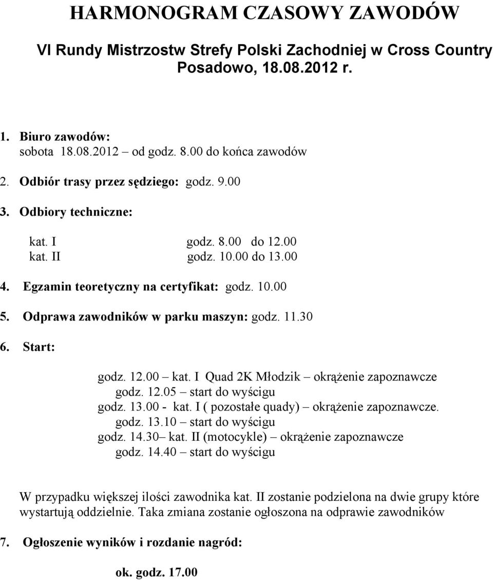Odprawa zawodników w parku maszyn: godz. 11.30 6. Start: godz. 12.00 kat. I Quad 2K Młodzik okrążenie zapoznawcze godz. 12.05 start do wyścigu godz. 13.00 - kat.