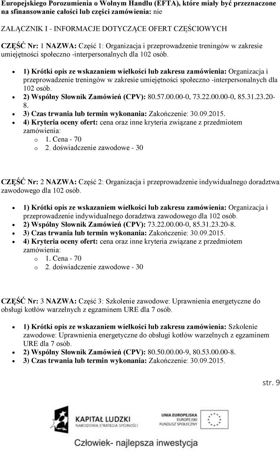 1) Krótki opis ze wskazaniem wielkości lub zakresu Organizacja i przeprowadzenie treningów w zakresie umiejętności społeczno -interpersonalnych dla 102 osób. 2) Wspólny Słownik Zamówień (CPV): 80.57.