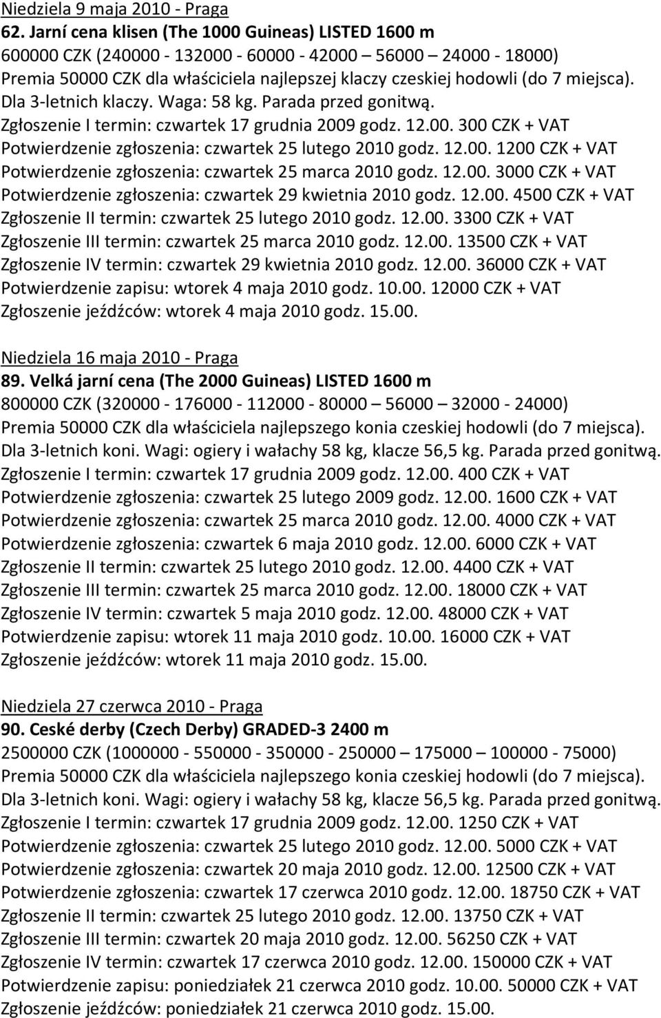 Dla 3-letnich klaczy. Waga: 58 kg. Parada przed gonitwą. Zgłoszenie I termin: czwartek 17 grudnia 2009 godz. 12.00. 300 CZK + VAT Potwierdzenie zgłoszenia: czwartek 25 lutego 2010 godz. 12.00. 1200 CZK + VAT Potwierdzenie zgłoszenia: czwartek 25 marca 2010 godz.