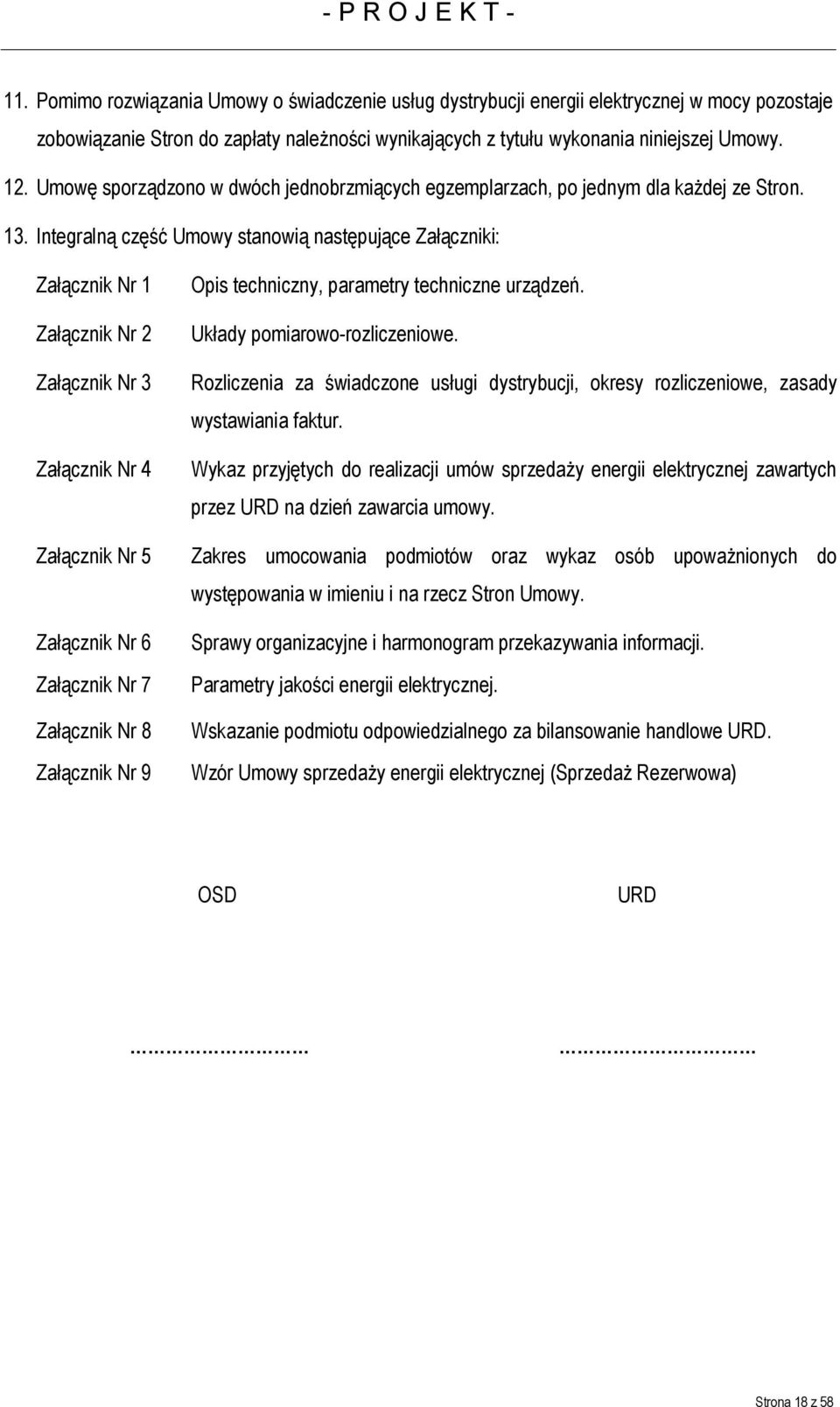 Integralną część Umowy stanowią następujące Załączniki: Załącznik Nr 1 Załącznik Nr 2 Załącznik Nr 3 Załącznik Nr 4 Opis techniczny, parametry techniczne urządzeń. Układy pomiarowo-rozliczeniowe.