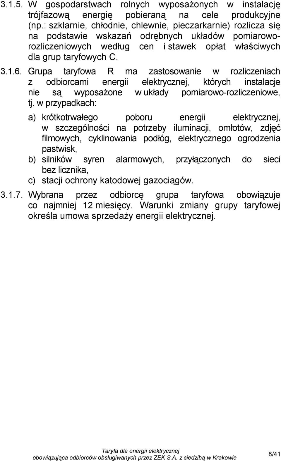 Grupa taryfowa R ma zastosowanie w rozliczeniach z odbiorcami energii elektrycznej, których instalacje nie są wyposażone w układy pomiarowo-rozliczeniowe, tj.