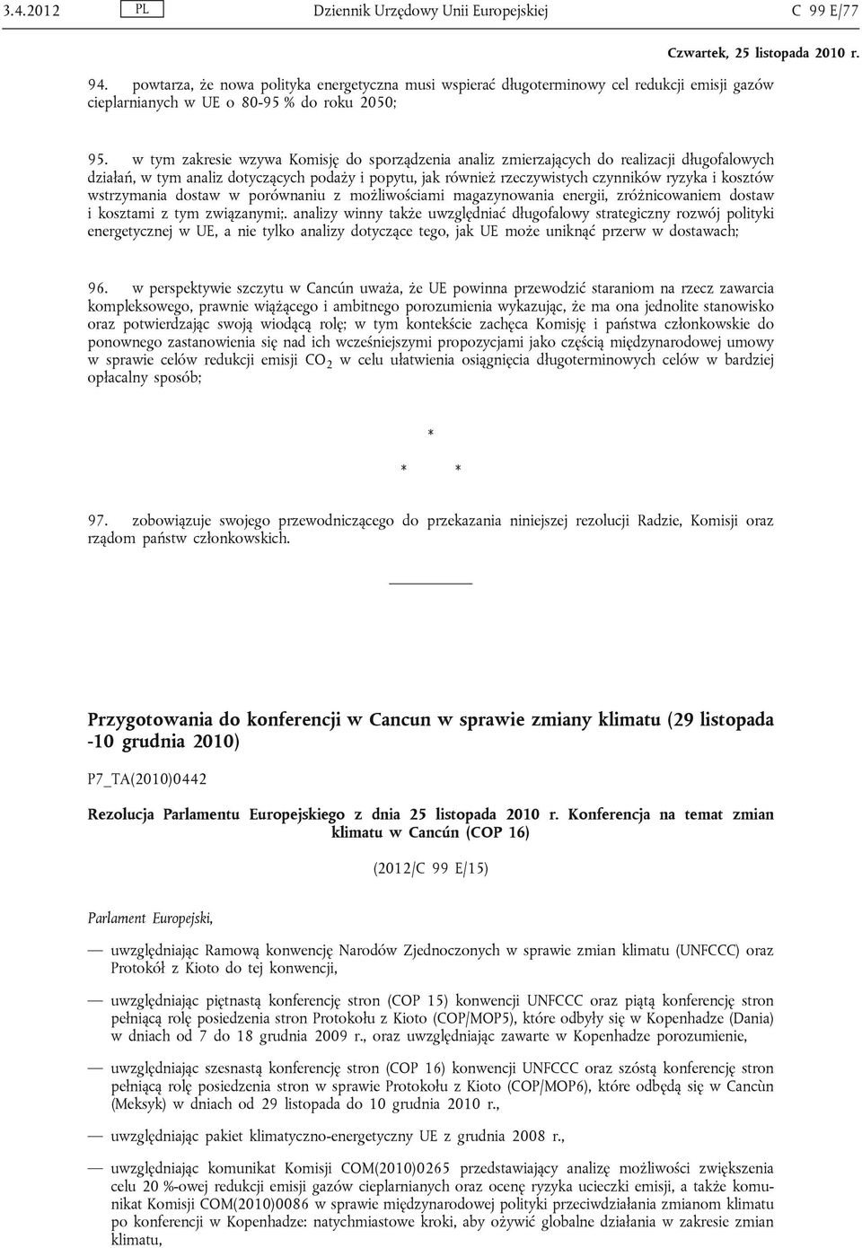 w tym zakresie wzywa Komisję do sporządzenia analiz zmierzających do realizacji długofalowych działań, w tym analiz dotyczących podaży i popytu, jak również rzeczywistych czynników ryzyka i kosztów