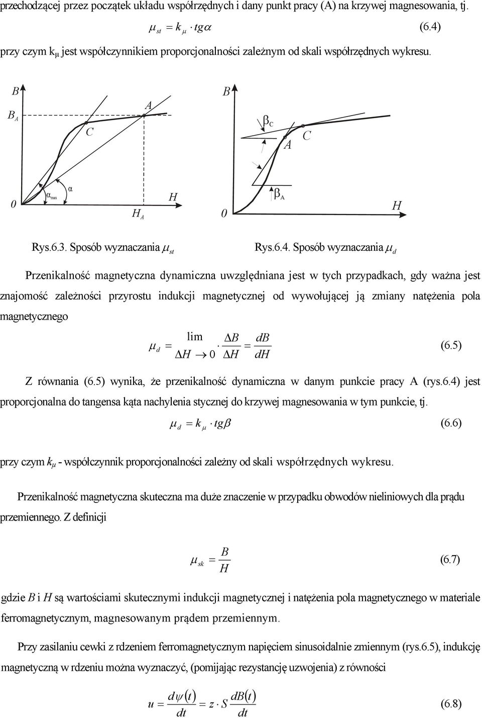 Przenikalność magnetyczna dynamiczna uwzględniana jest w tych przypadkach, gdy ważna jest znajomość zależności przyrostu indukcji magnetycznej od wywołującej ją zmiany natężenia pola magnetycznego