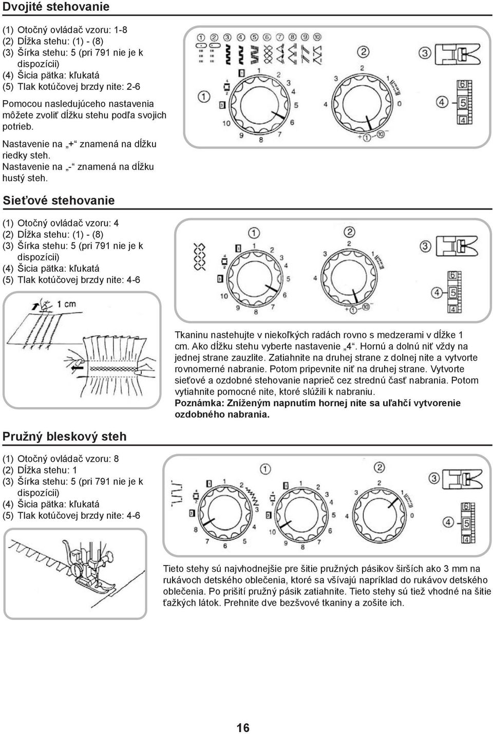 Sieťové stehovanie (1) Otočný ovládač vzoru: 4 (2) Dĺžka stehu: (1) - (8) (3) Šírka stehu: 5 (pri 791 nie je k dispozícii) (4) Šicia pätka: kľukatá (5) Tlak kotúčovej brzdy nite: 4-6 Tkaninu