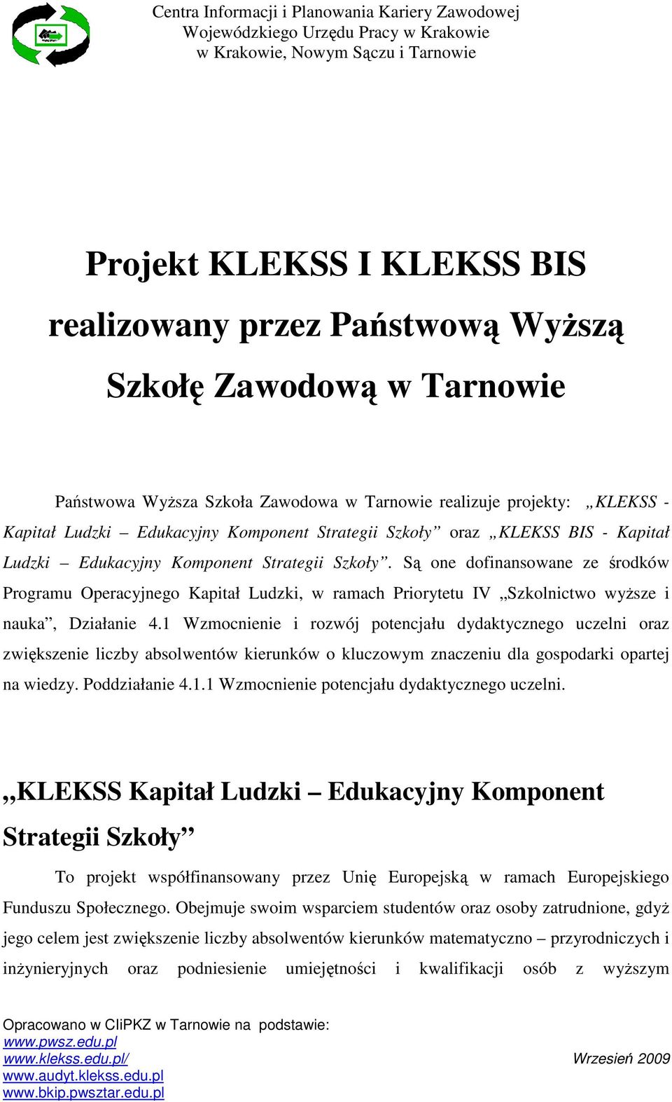 Są one dofinansowane ze środków Programu Operacyjnego Kapitał Ludzki, w ramach Priorytetu IV Szkolnictwo wyŝsze i nauka, Działanie 4.