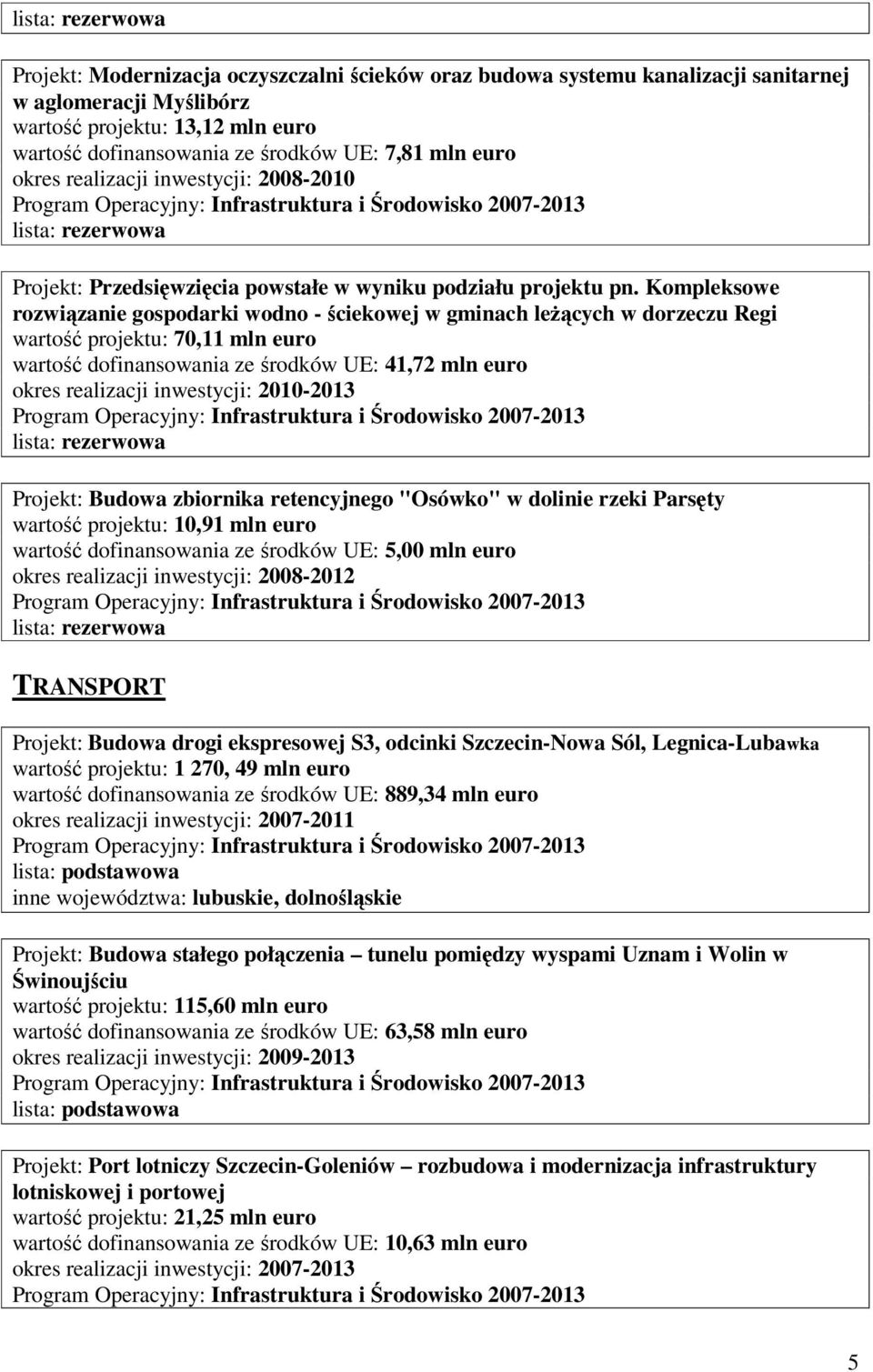 Kompleksowe rozwiązanie gospodarki wodno - ściekowej w gminach leŝących w dorzeczu Regi wartość projektu: 70,11 mln euro wartość dofinansowania ze środków UE: 41,72 mln euro okres realizacji