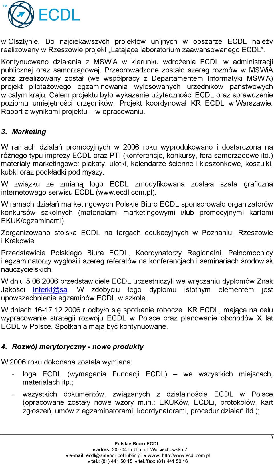 Przeprowadzone zostało szereg rozmów w MSWiA oraz zrealizowany został (we współpracy z Departamentem Informatyki MSWiA) projekt pilotażowego egzaminowania wylosowanych urzędników państwowych w całym