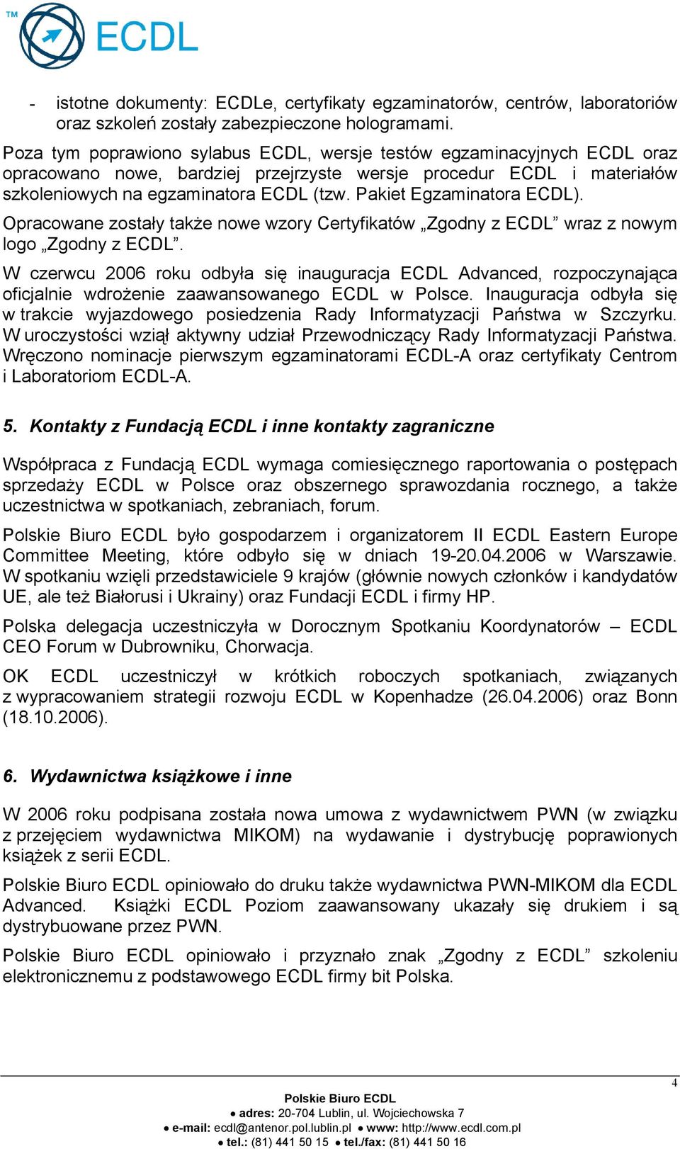 Pakiet Egzaminatora ECDL). Opracowane zostały także nowe wzory Certyfikatów Zgodny z ECDL wraz z nowym logo Zgodny z ECDL.