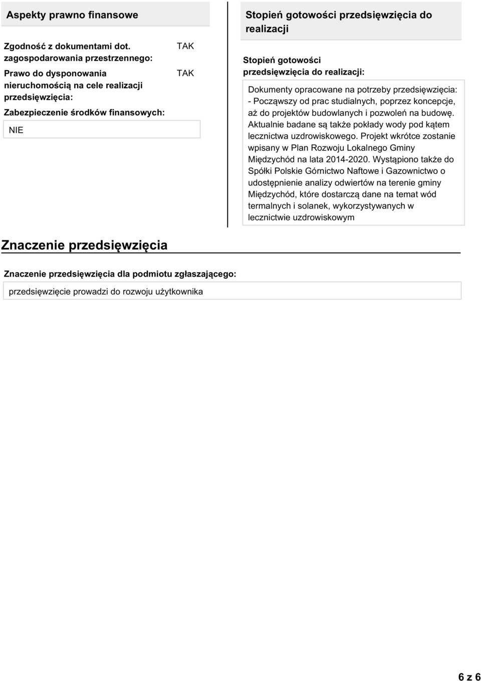 przedsięwzięcia do realizacji Stopień gotowości przedsięwzięcia do realizacji: Dokumenty opracowane na potrzeby przedsięwzięcia: - Począwszy od prac studialnych, poprzez koncepcje, aż do projektów