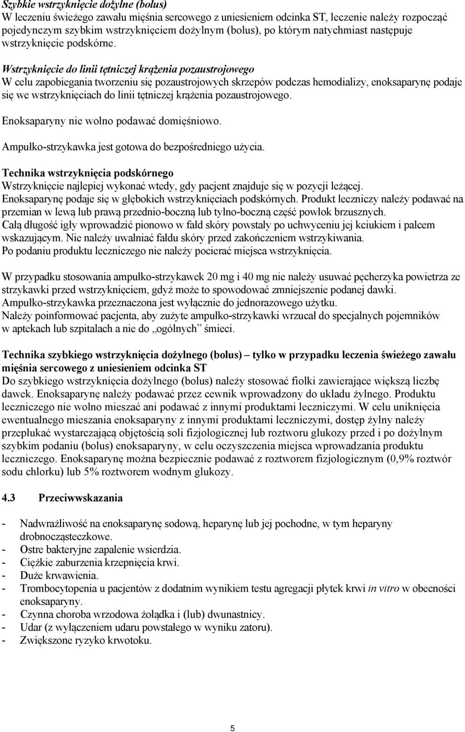 Wstrzyknięcie do linii tętniczej krążenia pozaustrojowego W celu zapobiegania tworzeniu się pozaustrojowych skrzepów podczas hemodializy, enoksaparynę podaje się we wstrzyknięciach do linii tętniczej