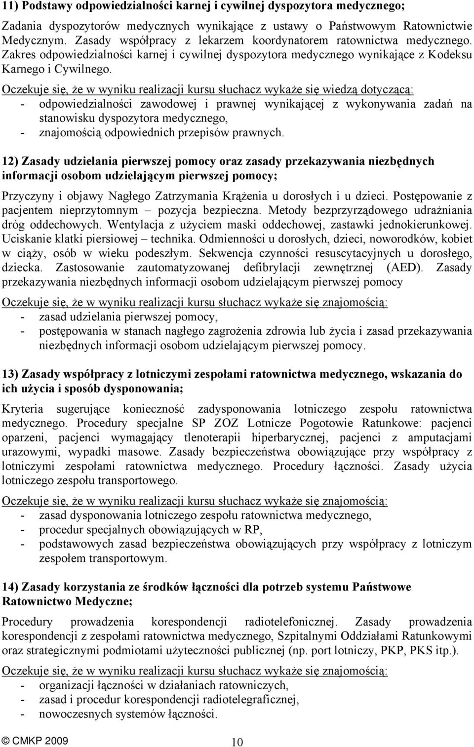 Oczekuje się, że w wyniku realizacji kursu słuchacz wykaże się wiedzą dotyczącą: - odpowiedzialności zawodowej i prawnej wynikającej z wykonywania zadań na stanowisku dyspozytora medycznego, -