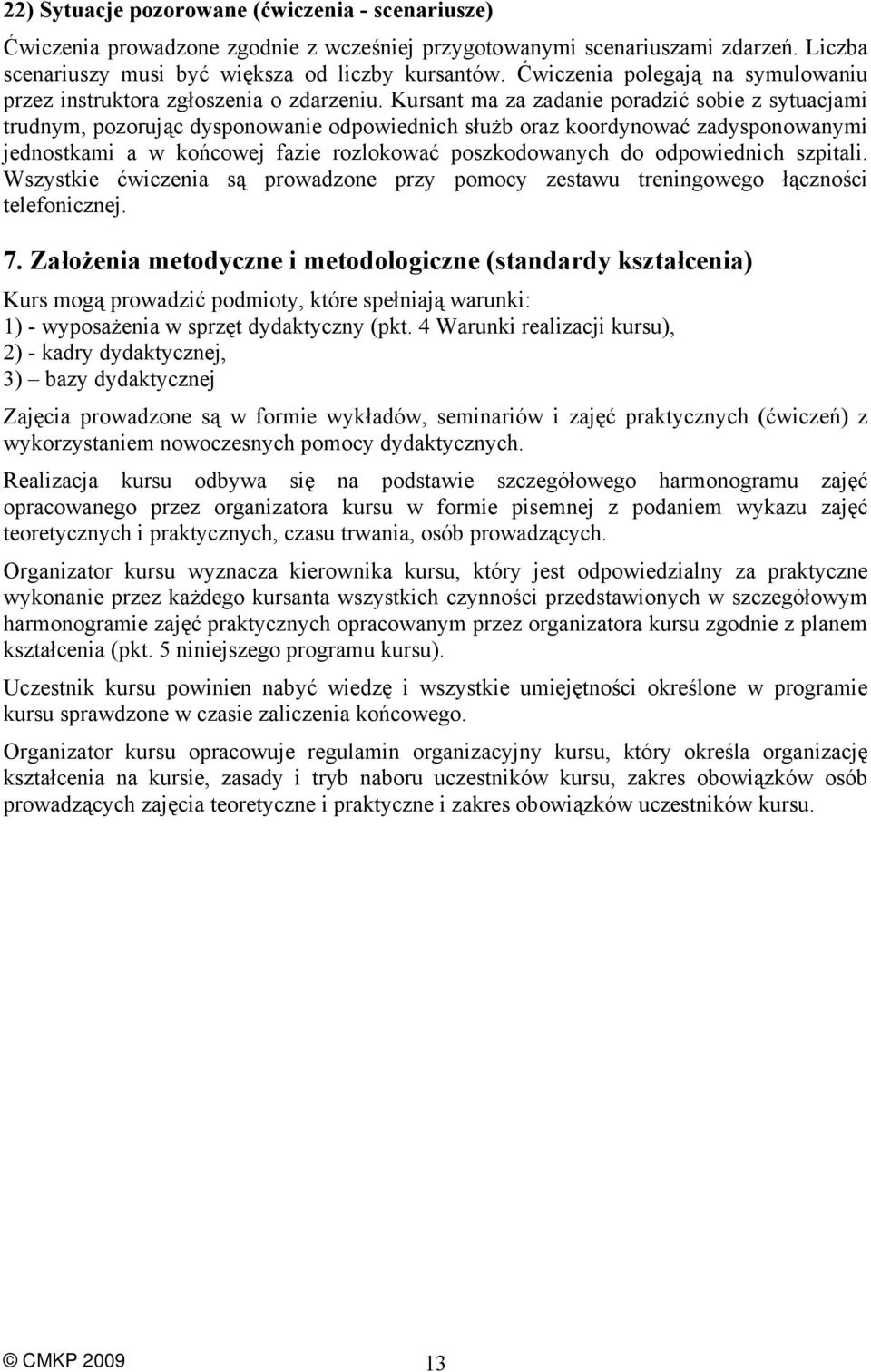 Kursant ma za zadanie poradzić sobie z sytuacjami trudnym, pozorując dysponowanie odpowiednich służb oraz koordynować zadysponowanymi jednostkami a w końcowej fazie rozlokować poszkodowanych do