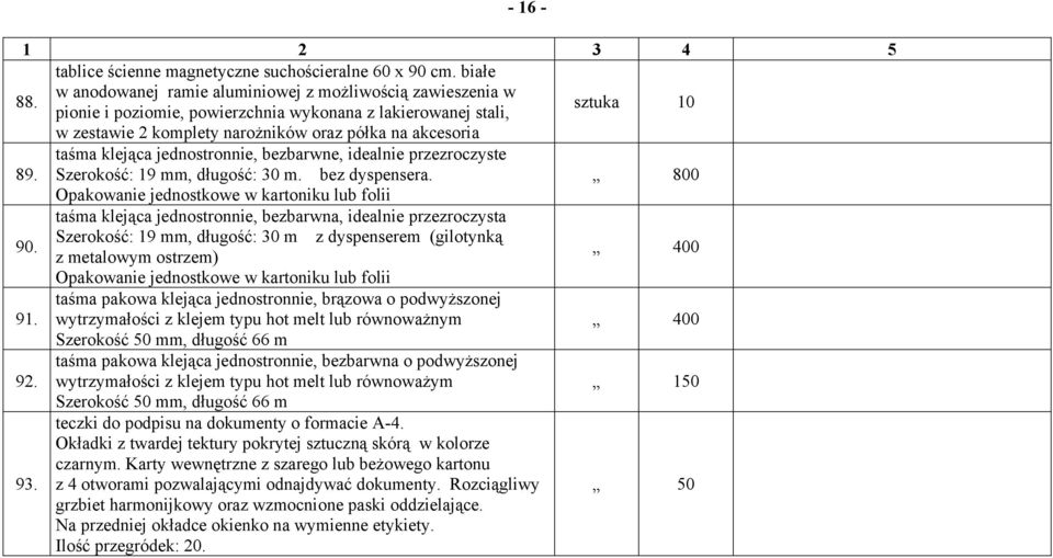 taśma klejąca jednostronnie, bezbarwne, idealnie przezroczyste Szerokość: 19 mm, długość: 30 m. bez dyspensera. 800 Opakowanie jednostkowe w kartoniku lub folii 90.