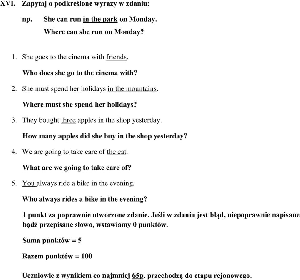 We are going to take care of the cat. What are we going to take care of? 5. You always ride a bike in the evening. Who always rides a bike in the evening? 1 punkt za poprawnie utworzone zdanie.